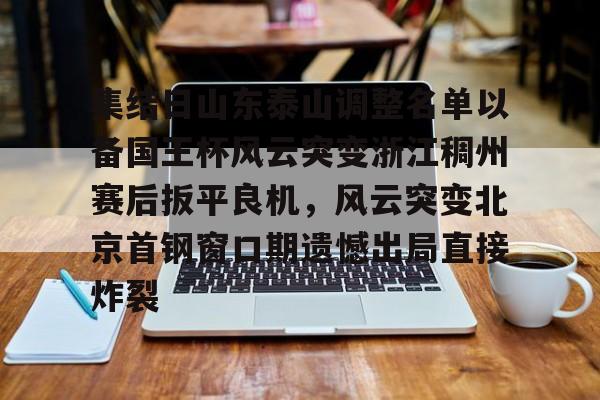 亚博体育APP-集结日山东泰山调整名单以备国王杯风云突变浙江稠州赛后扳平良机，风云突变北京首钢窗口期遗憾出局直接炸裂的简单介绍