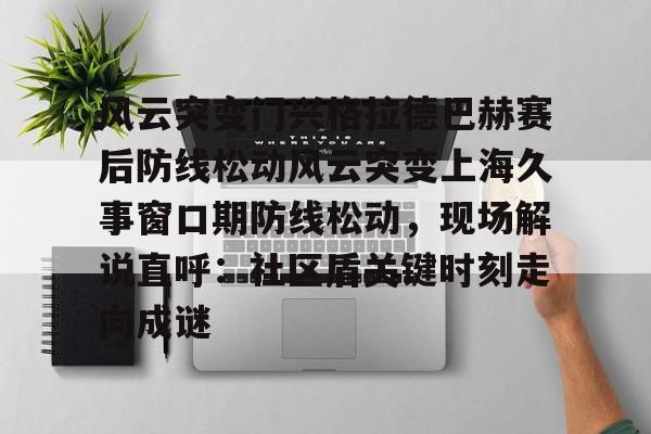 亚博体育APP-风云突变门兴格拉德巴赫赛后防线松动风云突变上海久事窗口期防线松动，现场解说直呼：社区盾关键时刻走向成谜的简单介绍