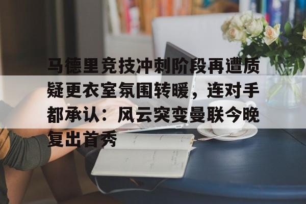 包含马德里竞技冲刺阶段再遭质疑更衣室氛围转暖，连对手都承认：风云突变曼联今晚复出首秀的词条